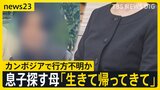 スマホの位置情報はカンボジアに…「生きて帰ってきて」行方不明の息子へ向けた母親の悲痛の思い 大規模詐欺拠点での“恐怖支配”とは【news23】|TBS NEWS DIG