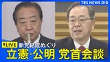 【ライブ】立憲民主･公明 党首会談　新党結成めぐり　野田佳彦代表や斉藤鉄夫代表らが出席（2026年1月15日午後3時ごろ～LIVE配信）|TBS NEWS DIG