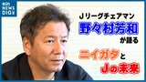 「どんな“作品”が作れるかが大事」Jリーグ野々村芳和チェアマンが語るニイガタと“Jリーグの未来” | 新潟のニュース・天気|BSN NEWS|BSN新潟放送