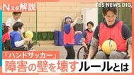 誰でも参加できるスポーツ「ハンドサッカー」障害の差を超えて一緒にプレー！【Nスタ解説】|TBS NEWS DIG