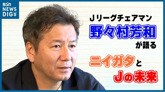 「どんな“作品”が作れるかが大事」Jリーグ野々村芳和チェアマンが語るニイガタと“Jリーグの未来”　|　新潟のニュース・天気｜BSN NEWS｜BSN新潟放送