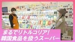 まさにリトルコリア!?日本最大級の韓国食品を扱うスーパー【WITH!】 | 福島のニュース│TUF