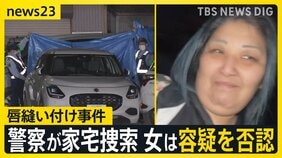 【唇縫い付け事件】逮捕の女の自宅を警察が家宅捜索　女は容疑を否認　被害者女性は体にあざのようなものも…　警察が詳しい経緯を捜査【news23】|TBS NEWS DIG