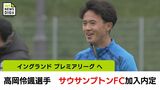日章学園・高岡伶颯選手　イングランドプレミアリーグ サウサンプトンFC加入内定　|　MRTニュース ｜ ＭＲＴ宮崎放送