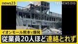 「この世の終わりを見ているよう」イオンモール熊本で爆発…骨組みがむき出しの部分も　従業員20人ほどと連絡取れず【熊本で最大震度7の地震】|TBS NEWS DIG