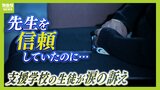 『先生を信頼していたのに...』担任から性加害を受けた支援学校の生徒が涙の訴え　「怖かった」「誰も助けてくれなかった」防げなかった学校側にも不信感|TBS NEWS DIG