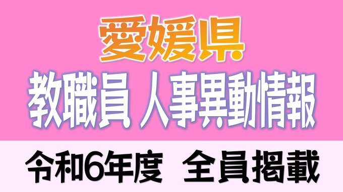 愛媛県教職員人事異動一覧 2024 小学校・中学校・県立高校・特別支援学校・教育委員会【異動教職員全名簿掲載・令和6年度】　|　愛媛のニュース - Nスタえひめ｜あいテレビは6チャンネル