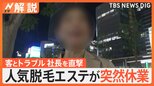 人気脱毛エステが突然休業、客とトラブル 社長を直撃取材「無理やり社長に…」、支払った金はどうなる?【Nスタ解説】|TBS NEWS DIG