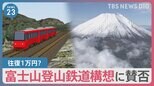 運賃は1万円の試算も　“富士山登山鉄道構想”に賛否の声　世界文化遺産登録から10年の節目に…【news23】|TBS NEWS DIG