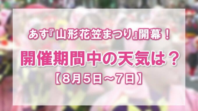 『山形花笠まつり』あすから開催！過去2年は雨…今年の天気はどうなる？【8月5日～7日】　|　山形のニュース│TUYテレビユー山形