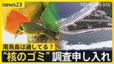 “核のごみ”最終処分地 政府が南鳥島での「文献調査」申し入れ 世界自然遺産の小笠原諸島「観光客が減っていく」“風評被害”懸念の声も【news23】|TBS NEWS DIG