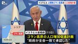 イスラエル、占領地ゴラン高原の“人口倍増計画”を承認 ネタニヤフ首相「シリアとの紛争に興味はない」|TBS NEWS DIG