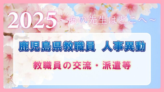 鹿児島県教職員  人事異動2025　教職員の交流・派遣等…小学校・中学校・高校・特別支援学校の交流研修、岐阜・福島への転出、国外への派遣「あの先生はどこへ」　|　鹿児島のニュース｜MBC NEWS｜南日本放送