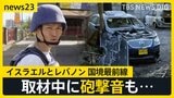 国境最前線を取材中に砲撃音も…イスラエル軍がレバノンに地上侵攻　「イラン弾道ミサイル発射準備の兆候」報道も　緊迫のイスラエルから報告【news23】|TBS NEWS DIG