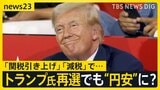 トランプ氏“再選”なら「円安」「光熱費」「賃上げムード」は? “確トラ”で私たちの暮らしはどうなる? 米大統領選【news23】|TBS NEWS DIG