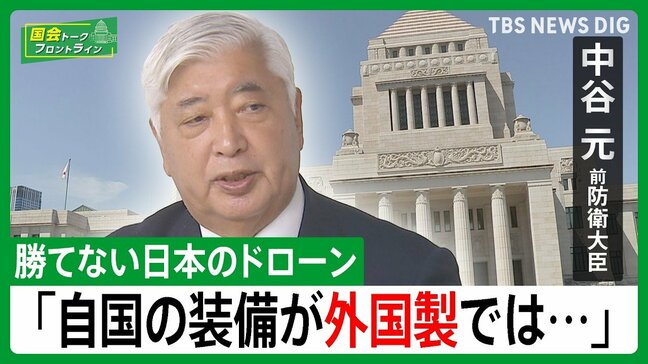 【中谷元・前防衛大臣】ドローン戦活発化の中　自衛隊のドローンが「他国製」「自国で作って装備を」【国会トークフロントライン】|TBS NEWS DIG