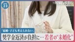 「結婚・子ども考えられない」奨学金返済が負担に…若者の“未婚化”　少子化対策で奨学金の負担軽減も？【news23】|TBS NEWS DIG