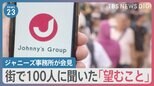 性加害問題で7日に初の記者会見　社長交代？名称変更？　“100人に聞いた”あなたがジャニーズ事務所に望むことは…【news23】|TBS NEWS DIG