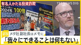 “有名人かたる投資詐欺”「広告停止の検討」求める厳しい声も…メタ社副社長は「我々にできることは何もない」【news23】|TBS NEWS DIG