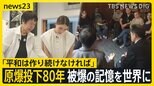 原爆投下80年「教科書から学ぶのと違う」被爆の記憶を世界に… 被爆者「平和っていつも作り続けないと」【news23】|TBS NEWS DIG