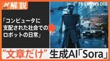 オープンAIの“新技術”文章だけで動画を作成する「Sora」のスゴさとは　指示の時点でブロック機能も【Nスタ解説】|TBS NEWS DIG