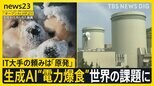いまIT企業が「日本の原発周辺の土地」を狙っている？ 世界中が原発に熱視線「消費電力10倍」生成AIが“安い電力”求めるワケ【news23】|TBS NEWS DIG