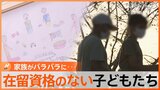 「日本で生まれ育ったのに…」在留資格のない子どもたちに立ちはだかる大きな壁 なぜ?家族がバラバラに【調査報道】|TBS NEWS DIG