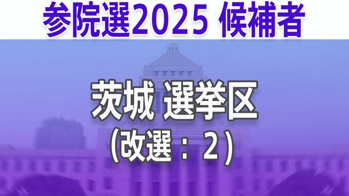 【茨城選挙区】あなたの街の立候補者は？顔写真一覧を見る【参議院選挙2025】|TBS NEWS DIG
