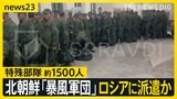 北朝鮮が「暴風軍団」の特殊部隊 約1500人をロシアに派遣か　アメリカ「派遣の証拠を確認」北朝鮮「根拠のない噂」派遣の兵士？新映像も【news23】|TBS NEWS DIG