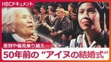 映像でよみがえる、約半世紀前の“アイヌの結婚式” 当時、花嫁だったアイヌ女性が語る…差別と偏見 現代のSNS上“ヘイト”に何を思う | 北海道のニュース|HBC北海道放送