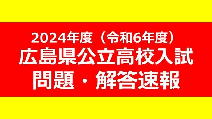 【問題・解答速報】広島県公立高校入試2024　問題詳細＆解答採点基準（国語・社会・数学・理科・英語）【2024年度（令和6年度）一次選抜】　|　RCC NEWS | 広島ニュース | RCC中国放送