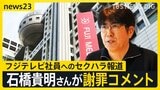 「羽目を外してしまったかも」石橋貴明さんフジテレビ社員へのセクハラ報道に謝罪コメント【news23】|TBS NEWS DIG