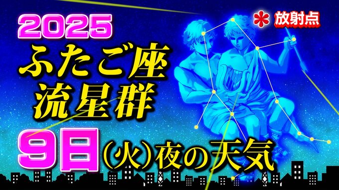 【ふたご座流星群２０２５】今日９日（火）夜の天気「放射点の見つけ方・時間帯は何時がいい？・観察のポイント」今夜の天気（１時間ごと）１６日間予報「極大の時は悪天候の可能性」|TBS NEWS DIG