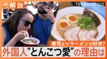 “とんこつラーメン”外国人旅行客にダントツ人気 寿司よりラーメン 世界で愛されるポイント【Nスタ解説】|TBS NEWS DIG