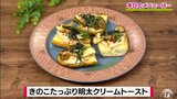 バターしみしみ「きのこたっぷり明太クリームトースト」カフェレシピ【わっちtheキッチン】 | 青森のニュース│ATV NEWS│青森テレビ