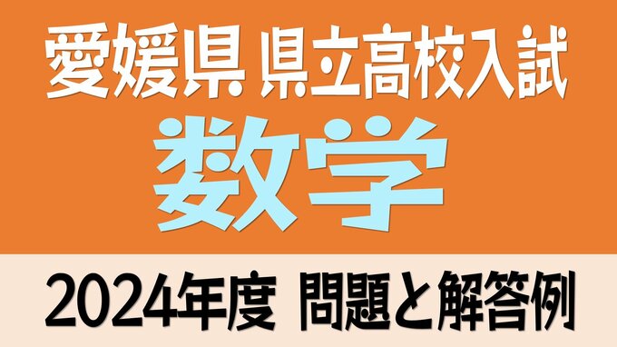 愛媛県立高校入試「数学」試験問題・解答速報【令和6年度・2024年度高校受験】　|　愛媛のニュース - Nスタえひめ｜あいテレビは6チャンネル