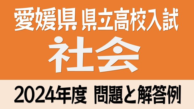 愛媛県立高校入試「社会」試験問題・解答速報【令和6年度・2024年度高校受験】　|　愛媛のニュース - Nスタえひめ｜あいテレビは6チャンネル