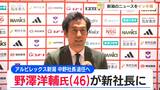 「クラブのさらなる成長と新たな挑戦に全力で」アルビレックス新潟 野澤洋輔氏が新社長に　中野幸夫社長は来年1月末で退任　|　新潟のニュース・天気｜BSN NEWS｜BSN新潟放送