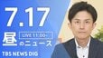 【LIVE】昼のニュース（Japan News Digest Live）最新情報など（7月17日）|TBS NEWS DIG