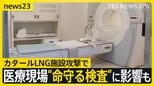 カタールLNG施設攻撃で日本の医療現場に影… MRIに不可欠な“ヘリウム”が供給不足の危機? 病院が経営ひっ迫の可能性も【news23】|TBS NEWS DIG