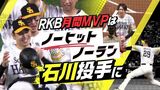 「一球を積み重ねて行く先にこそ」ノーヒットノーラン石川投手に８月度のＲＫＢ“月間ＭＶＰ”　|　福岡のニュース｜RKB NEWS｜RKB毎日放送