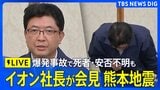 【イオン社長の会見ライブ】「深くお詫び申し上げます」イオンモール熊本の爆発事故 “安否不明3人の捜索と救出に全力を尽くす” イオン吉田昭夫社長が会見【熊本 震度7】|TBS NEWS DIG