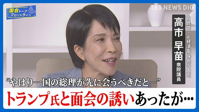 高市早苗氏にトランプ氏周辺から“面会”の打診も「一国の総理が先に･･･」「遠慮しました」　石破外交には苦言「先に中国、中国って言うのではなくて」【国会トークフロントライン】|TBS NEWS DIG