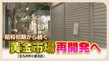 昭和レトロな雰囲気残る北九州市の「黄金市場」再開発へ 木造の建物密集し火災のリスクも 5年以内に賑わう街に | 福岡のニュース|RKB NEWS|RKB毎日放送