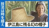 伊江島に残る幻の帽子「アダン葉帽」 おばぁが継いだ琉球式編み 時を越えて技法と思いをつなぐ | 沖縄のニュース|RBC 琉球放送