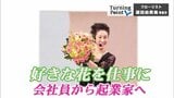 憧れの女性からの一言 会社員から起業家へ 好きを仕事にしたフローリスト 蔵田由貴美のターニングポイント | 青森のニュース│ATV NEWS│青森テレビ