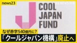 クールジャパン機構廃止へ　アニメ・食・カルチャー日本の魅力を伝えるはずが…赤字は540億円に　その原因は？【news23】|TBS NEWS DIG