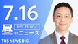 【LIVE】昼のニュース（Japan News Digest Live）最新情報など（7月16日）|TBS NEWS DIG