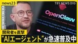 『自ら考え、行動』“AIエージェント”が急速普及中 次世代のパートナーとなるのか？「OpenClaw」開発者 ピーター・スタインバーガー氏を直撃【news23】|TBS NEWS DIG