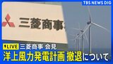 【LIVE】三菱商事　秋田・千葉沖の洋上風力発電計画の撤退について会見（2025年8月27日）|TBS NEWS DIG